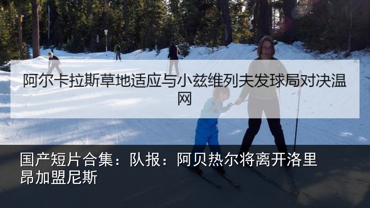 国产短片合集:队报:阿贝热尔将离开洛里昂加盟尼斯