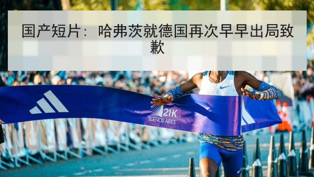 国产短片: 哈弗茨就德国再次早早出局致歉