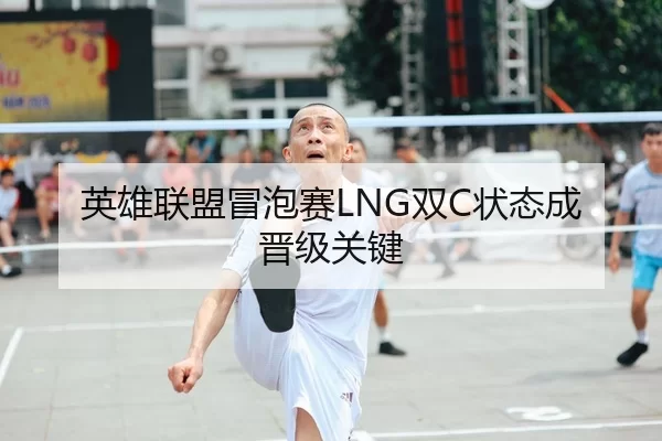 英雄联盟冒泡赛LNG双C状态成晋级关键