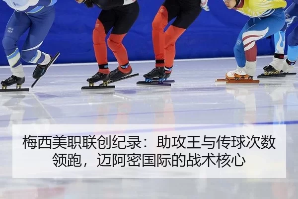 梅西美职联创纪录：助攻王与传球次数领跑，迈阿密国际的战术核心
