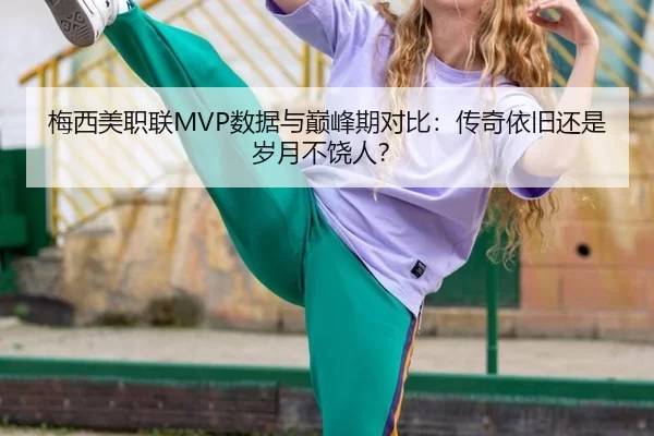 梅西美职联MVP数据与巅峰期对比：传奇依旧还是岁月不饶人？