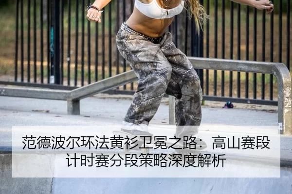 fan-de-bo-er-huan-fa-huang-shan-wei-mian-zhi-lu-gao-shan-sai-duan-ji-shi-sai-fen-duan-ce-lve-shen-du-jie-xi-3-324.jpg