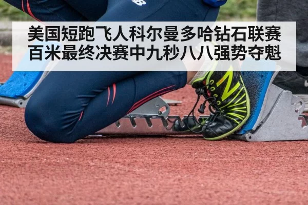 美国短跑飞人科尔曼多哈钻石联赛百米最终决赛中九秒八八强势夺魁