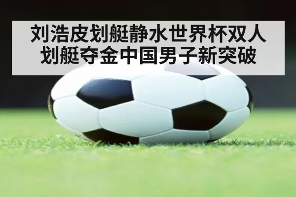 刘浩皮划艇静水世界杯双人划艇夺金中国男子新突破