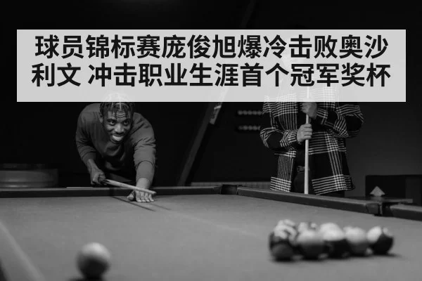 球员锦标赛庞俊旭爆冷击败奥沙利文 冲击职业生涯首个冠军奖杯
