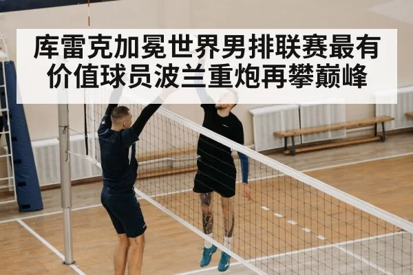 库雷克加冕世界男排联赛最有价值球员波兰重炮再攀巅峰