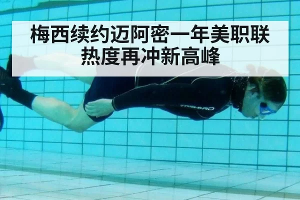 梅西续约迈阿密一年美职联热度再冲新高峰