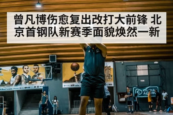 曾凡博伤愈复出改打大前锋 北京首钢队新赛季面貌焕然一新