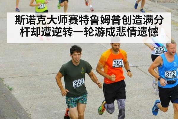 斯诺克大师赛特鲁姆普创造满分杆却遭逆转一轮游成悲情遗憾